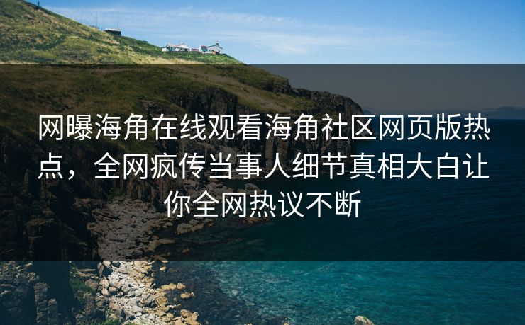 网曝海角在线观看海角社区网页版热点，全网疯传当事人细节真相大白让你全网热议不断