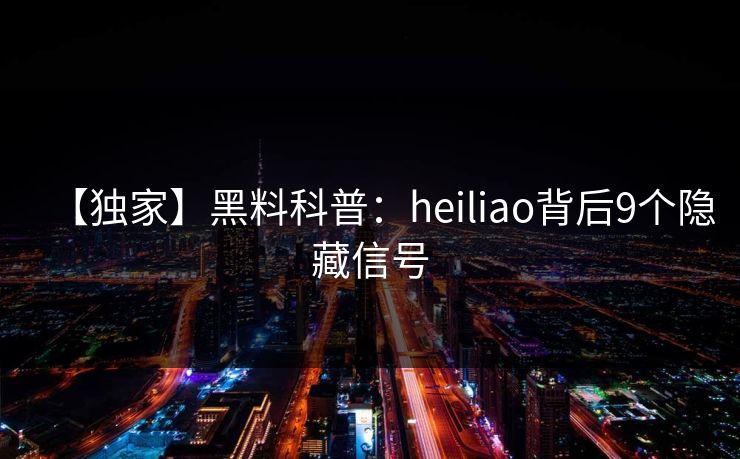 【独家】黑料科普：heiliao背后9个隐藏信号