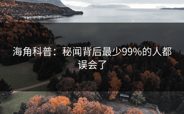 海角科普：秘闻背后最少99%的人都误会了