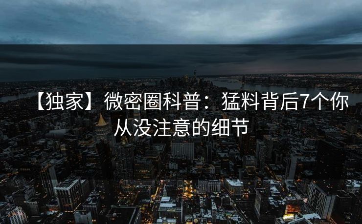 【独家】微密圈科普：猛料背后7个你从没注意的细节