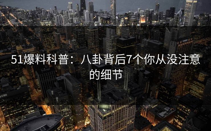 51爆料科普：八卦背后7个你从没注意的细节