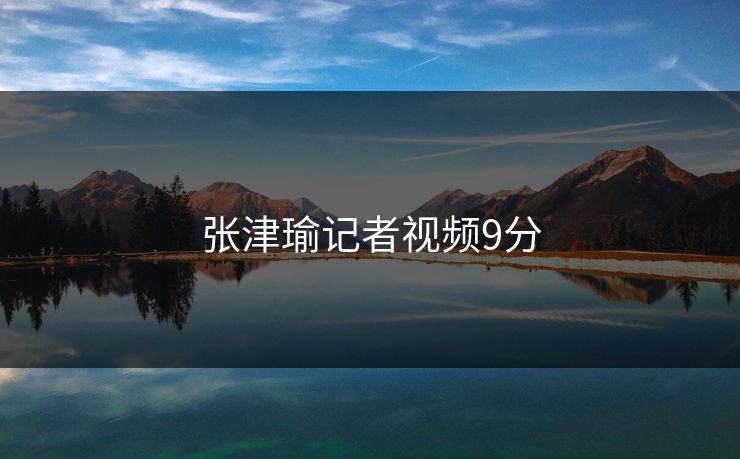 张津瑜记者视频9分