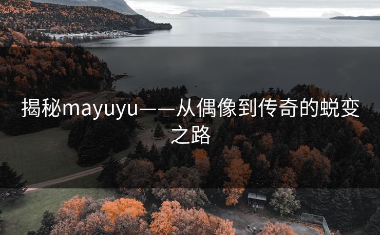 揭秘mayuyu——从偶像到传奇的蜕变之路